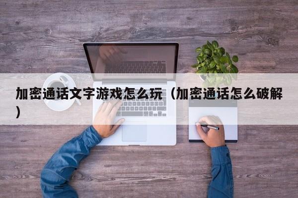 加密通话文字游戏怎么玩（加密通话怎么破解）