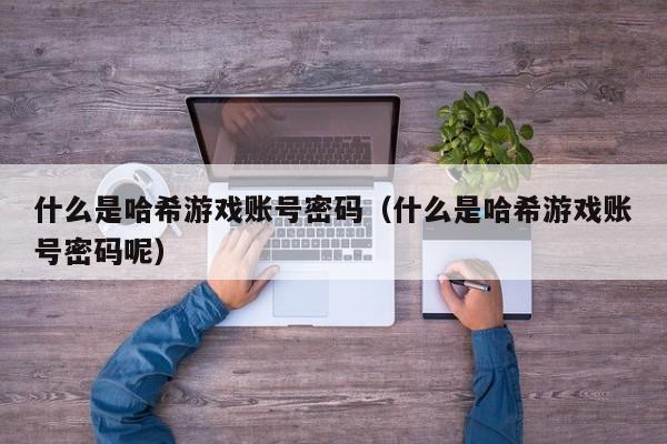 什么是哈希游戏账号密码（什么是哈希游戏账号密码呢）