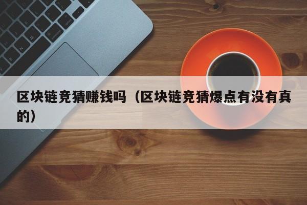 区块链竞猜赚钱吗（区块链竞猜爆点有没有真的）