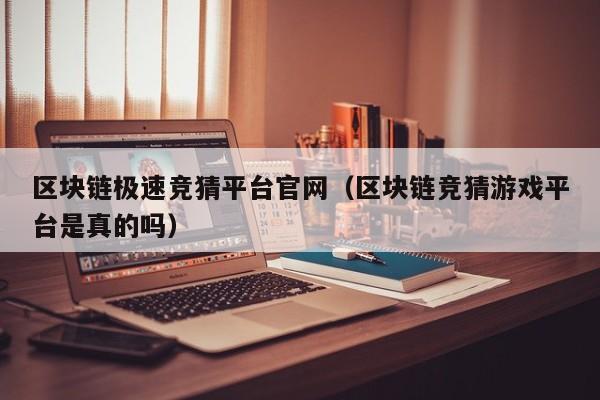 区块链极速竞猜平台官网（区块链竞猜游戏平台是真的吗）