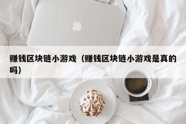 赚钱区块链小游戏（赚钱区块链小游戏是真的吗）