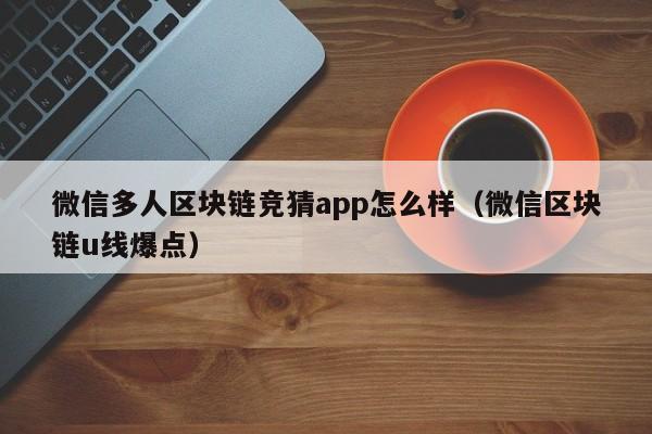 微信多人区块链竞猜app怎么样（微信区块链u线爆点）