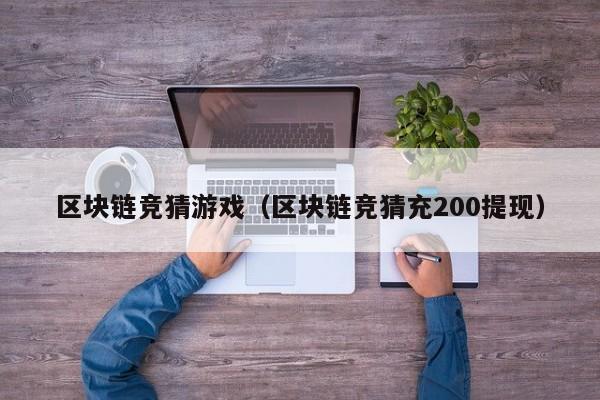 区块链竞猜游戏（区块链竞猜充200提现）