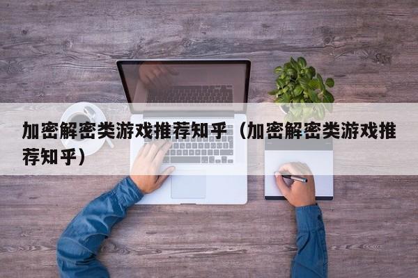 加密解密类游戏推荐知乎（加密解密类游戏推荐知乎）