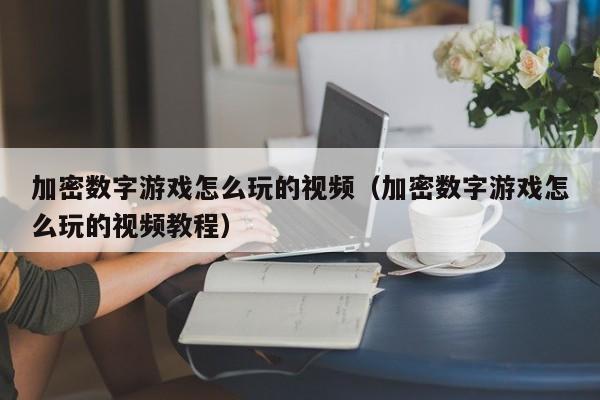 加密数字游戏怎么玩的视频（加密数字游戏怎么玩的视频教程）