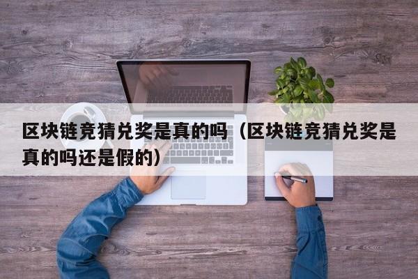 区块链竞猜兑奖是真的吗（区块链竞猜兑奖是真的吗还是假的）