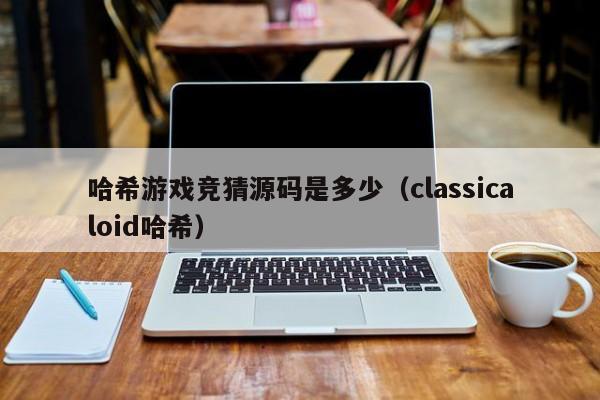 哈希游戏竞猜源码是多少（classicaloid哈希）