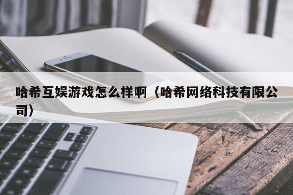 哈希互娱游戏怎么样啊（哈希网络科技有限公司）