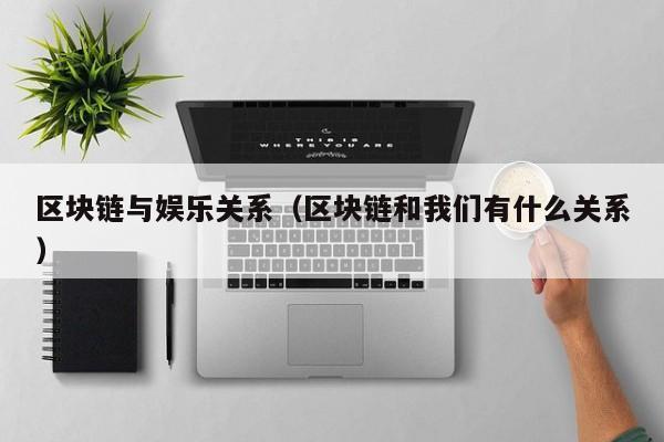区块链与娱乐关系（区块链和我们有什么关系）