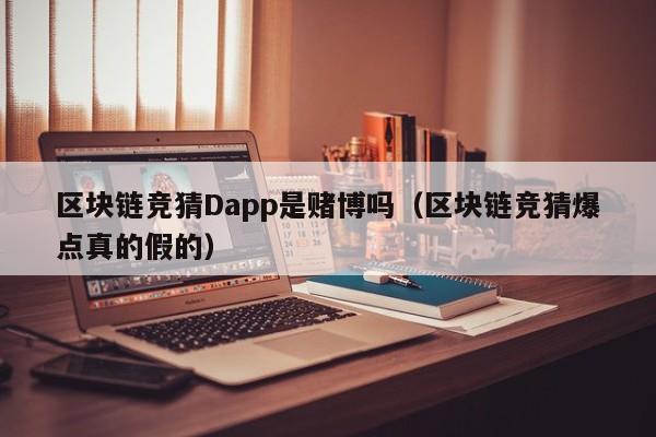 区块链竞猜Dapp是赌博吗（区块链竞猜爆点真的假的）