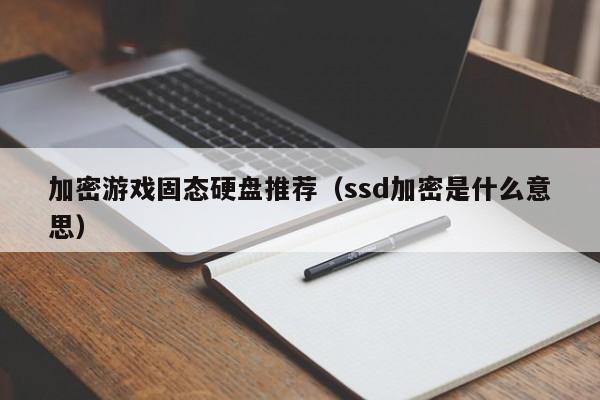加密游戏固态硬盘推荐（ssd加密是什么意思）