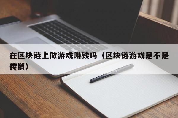 在区块链上做游戏赚钱吗（区块链游戏是不是传销）