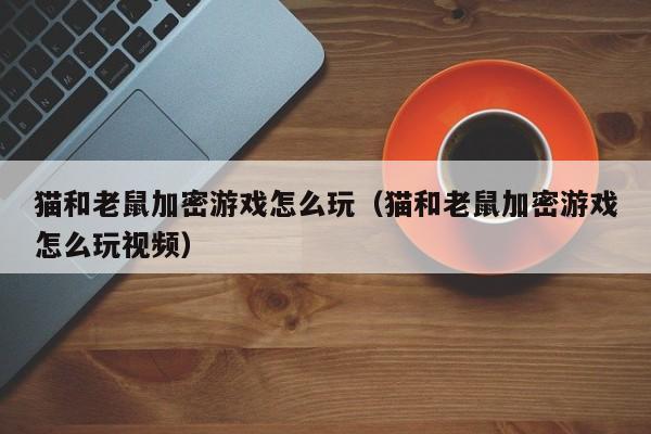 猫和老鼠加密游戏怎么玩（猫和老鼠加密游戏怎么玩视频）
