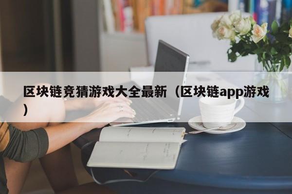 区块链竞猜游戏大全最新（区块链app游戏）