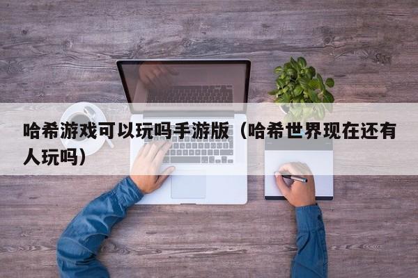 哈希游戏可以玩吗手游版（哈希世界现在还有人玩吗）