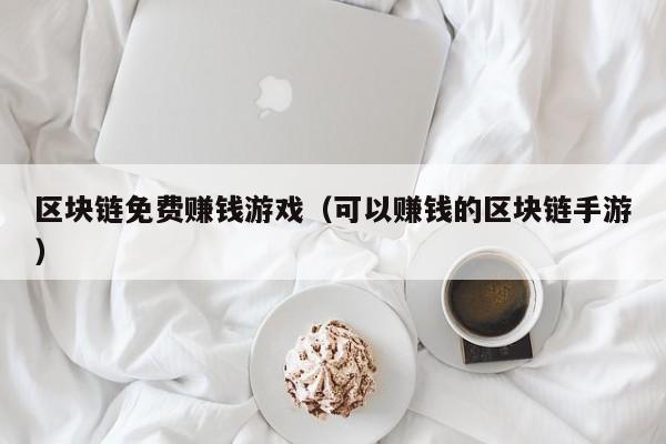 区块链免费赚钱游戏（可以赚钱的区块链手游）