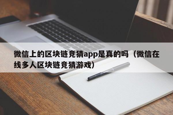 微信上的区块链竞猜app是真的吗（微信在线多人区块链竞猜游戏）