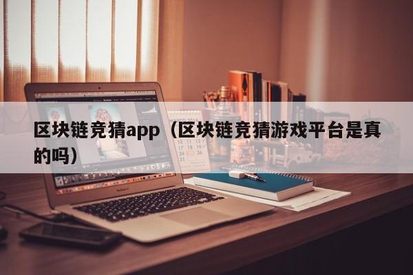 区块链竞猜app（区块链竞猜游戏平台是真的吗）
