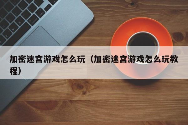 加密迷宫游戏怎么玩（加密迷宫游戏怎么玩教程）
