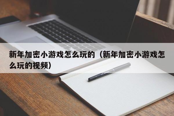 新年加密小游戏怎么玩的（新年加密小游戏怎么玩的视频）
