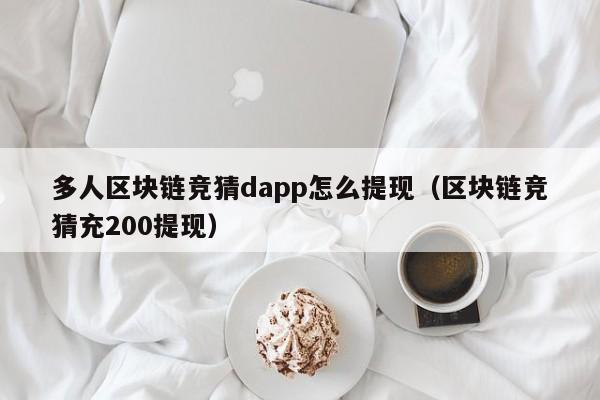 多人区块链竞猜dapp怎么提现（区块链竞猜充200提现）
