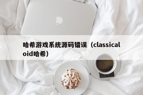 哈希游戏系统源码错误（classicaloid哈希）