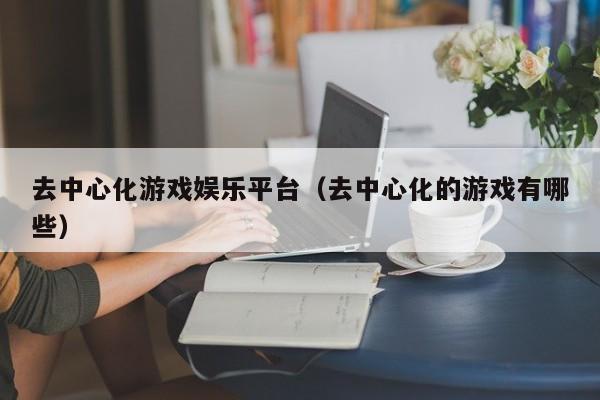 去中心化游戏娱乐平台（去中心化的游戏有哪些）