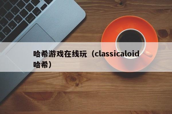 哈希游戏在线玩（classicaloid哈希）