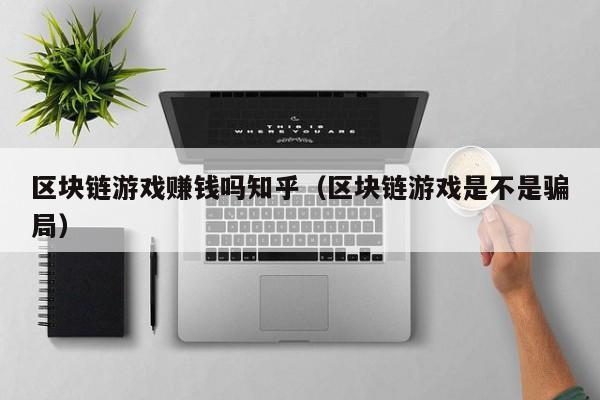 区块链游戏赚钱吗知乎（区块链游戏是不是骗局）