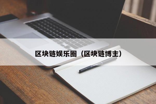 区块链娱乐圈（区块链博主）