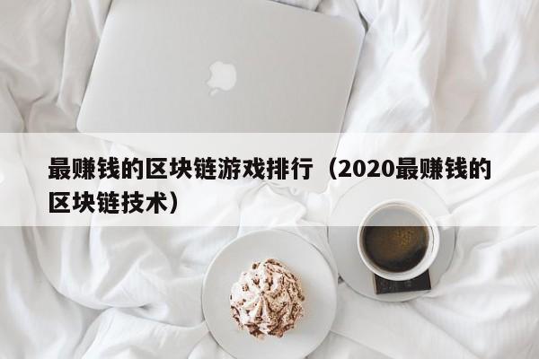 最赚钱的区块链游戏排行（2020最赚钱的区块链技术）