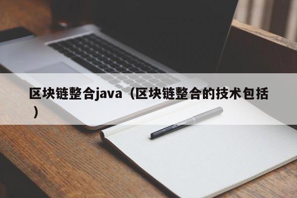 区块链整合java（区块链整合的技术包括 ）