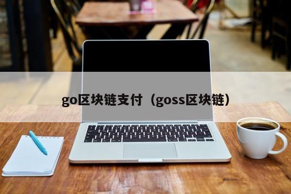 go区块链支付（goss区块链）