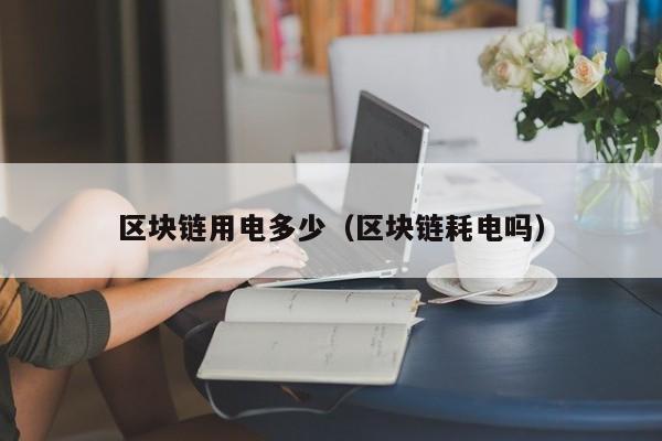 区块链用电多少（区块链耗电吗）