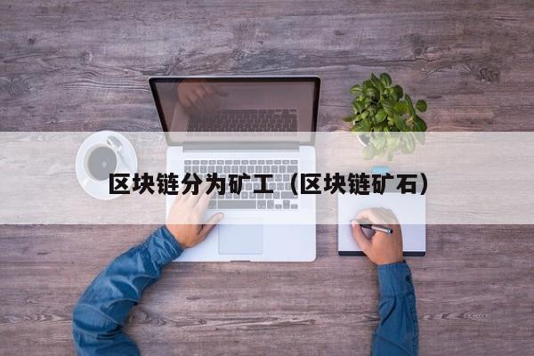 区块链分为矿工（区块链矿石）