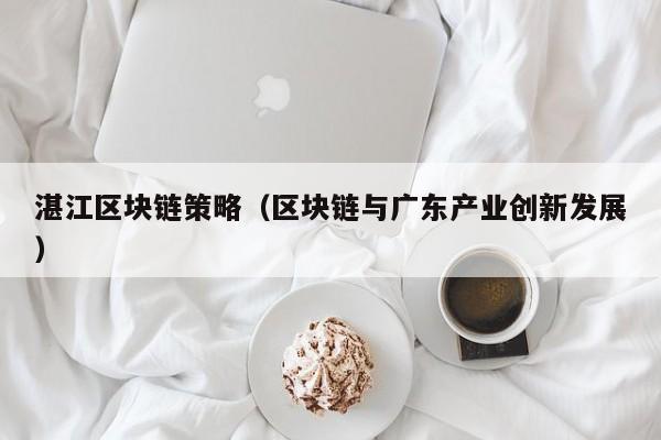 湛江区块链策略（区块链与广东产业创新发展）