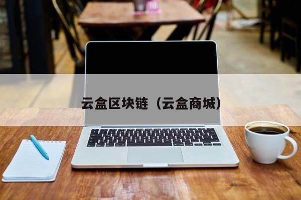 云盒区块链（云盒商城）