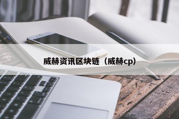 威赫资讯区块链（威赫cp）