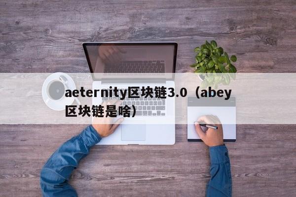 aeternity区块链3.0（abey区块链是啥）