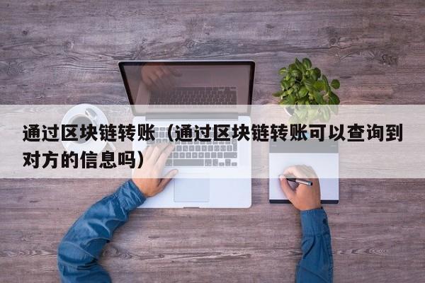 通过区块链转账（通过区块链转账可以查询到对方的信息吗）