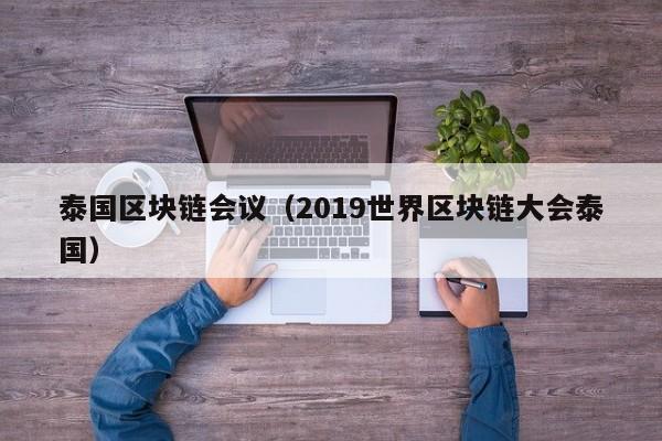 泰国区块链会议（2019世界区块链大会泰国）
