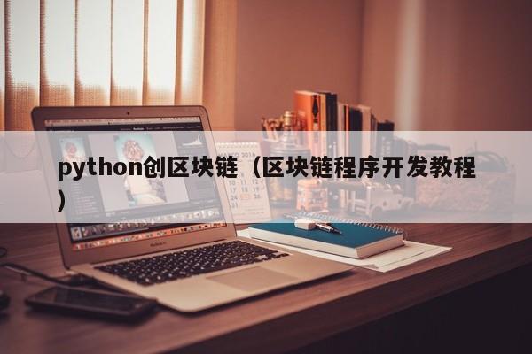 python创区块链（区块链程序开发教程）