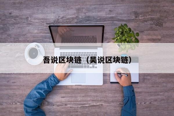 吾说区块链（吴说区块链）