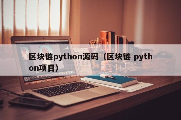 区块链python源码（区块链 python项目）