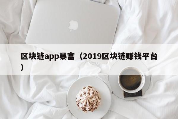 区块链app暴富（2019区块链赚钱平台）