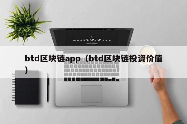 btd区块链app（btd区块链投资价值）