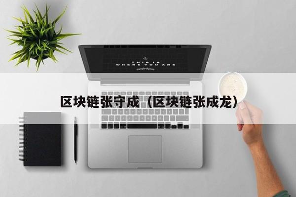 区块链张守成（区块链张成龙）