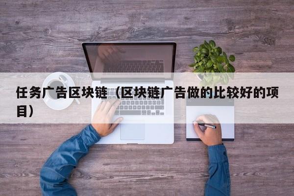 任务广告区块链（区块链广告做的比较好的项目）
