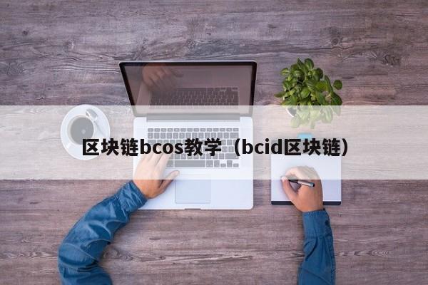 区块链bcos教学（bcid区块链）