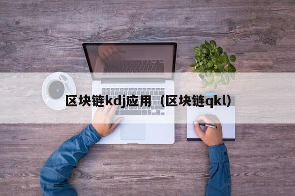 区块链kdj应用（区块链qkl）